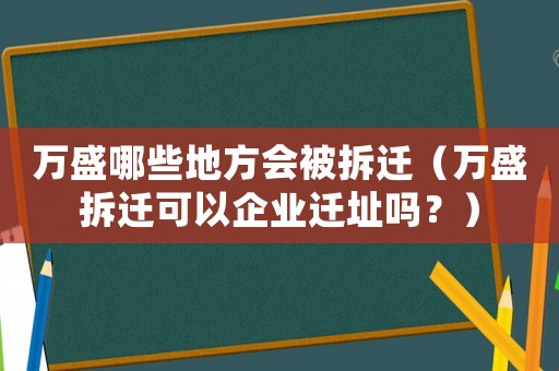 萬盛哪些地方會被拆遷（萬盛拆遷可以企業遷址嗎？）