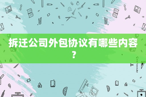 拆遷公司外包協議有哪些內容？