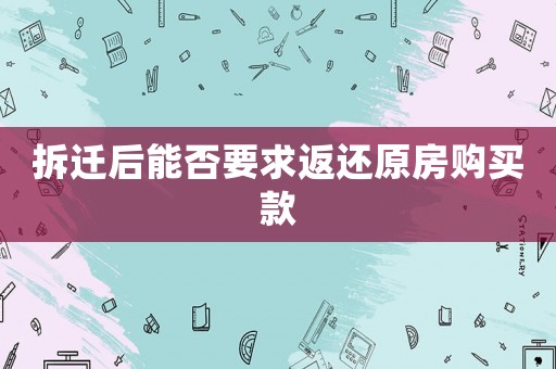 拆遷后能否要求返還原房購買款