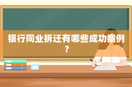 銀行同業拆遷有哪些成功案例？