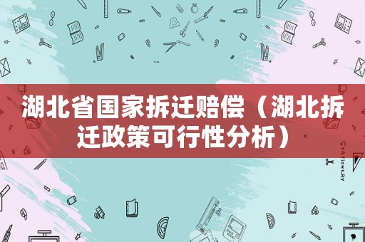 湖北省國家拆遷賠償（湖北拆遷政策可行性分析）