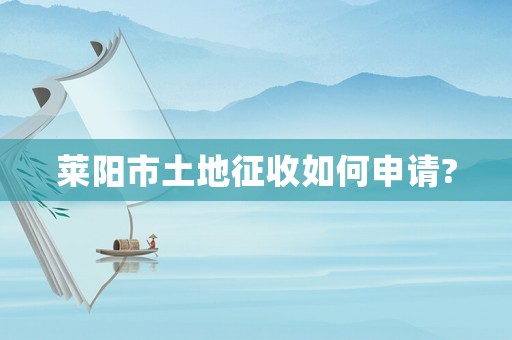 萊陽市土地征收如何申請?