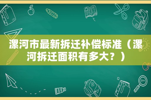 漯河市最新拆遷補償標準（漯河拆遷面積有多大？）