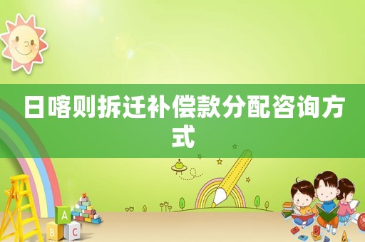 日喀則拆遷補償款分配咨詢方式