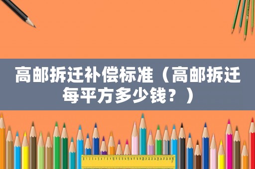 高郵拆遷補償標準（高郵拆遷每平方多少錢？）