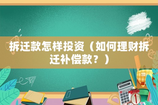 拆遷款怎樣投資（如何理財拆遷補償款？）