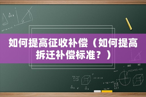 如何提高征收補償（如何提高拆遷補償標準？）