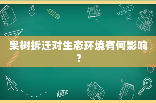 果樹拆遷對生態環境有何影響？