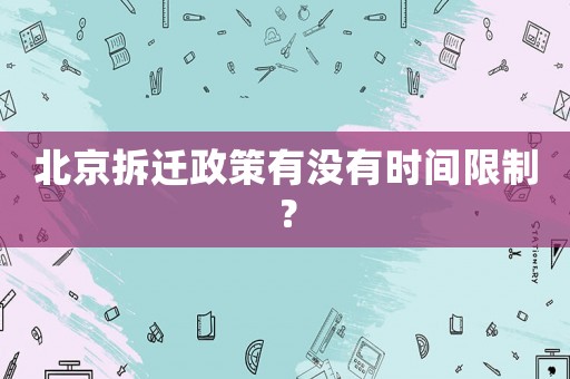 北京拆遷政策有沒(méi)有時(shí)間限制？