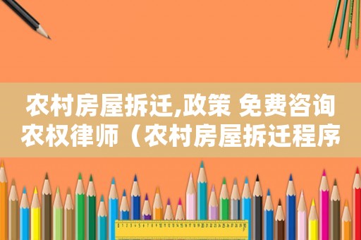 農村房屋拆遷,政策 免費咨詢農權律師（農村房屋拆遷程序有哪些?）