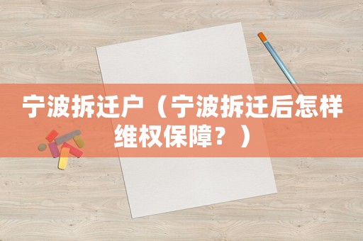 寧波拆遷戶（寧波拆遷后怎樣維權(quán)保障？）