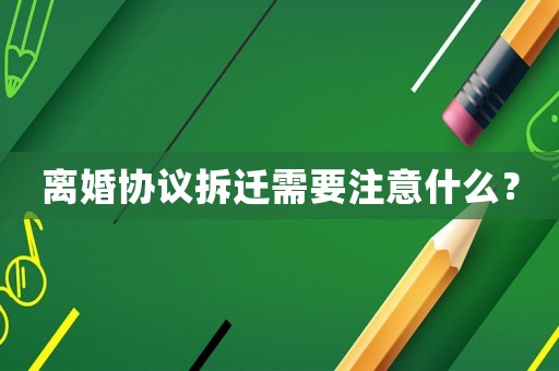 離婚協議拆遷需要注意什么？