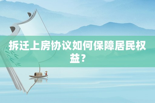 拆遷上房協議如何保障居民權益？