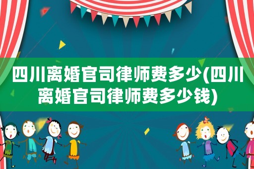 四川離婚官司律師費多少(四川離婚官司律師費多少錢)