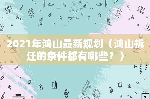 2021年鴻山最新規(guī)劃（鴻山拆遷的條件都有哪些？）