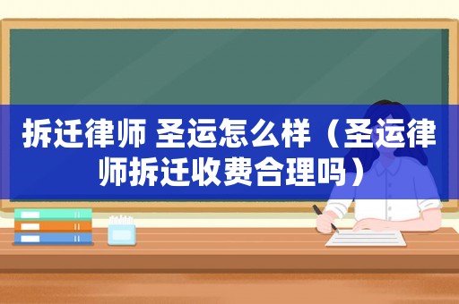 拆遷律師 圣運怎么樣（圣運律師拆遷收費合理嗎）