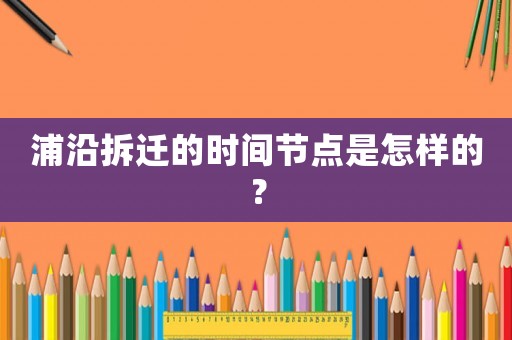 浦沿拆遷的時間節(jié)點是怎樣的？