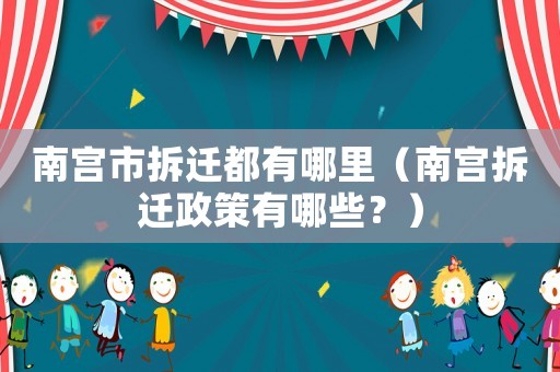南宮市拆遷都有哪里（南宮拆遷政策有哪些？）