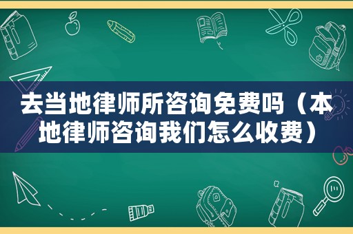 去當地律師所咨詢免費嗎（本地律師咨詢我們怎么收費）