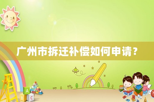 廣州市拆遷補償如何申請？