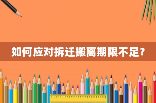 如何應(yīng)對拆遷搬離期限不足？