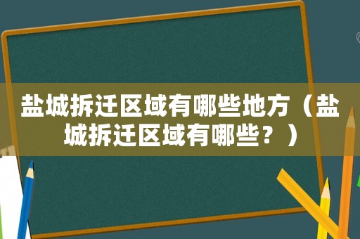 鹽城拆遷區域有哪些地方（鹽城拆遷區域有哪些？）