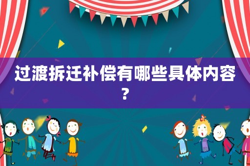 過渡拆遷補(bǔ)償有哪些具體內(nèi)容?