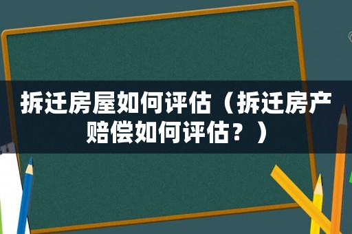 拆遷房屋如何評估（拆遷房產(chǎn)賠償如何評估？）