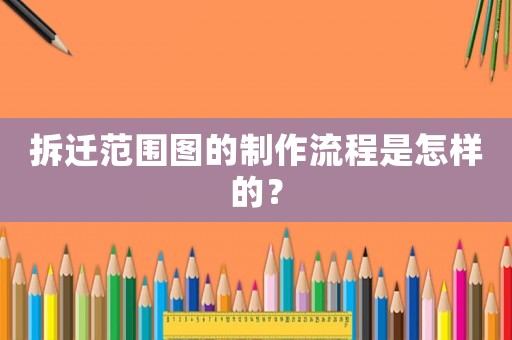 拆遷范圍圖的制作流程是怎樣的？