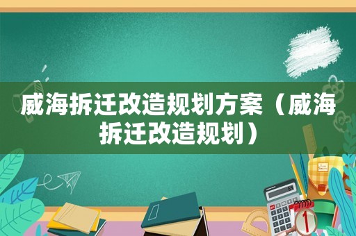威海拆遷改造規(guī)劃方案（威海拆遷改造規(guī)劃）