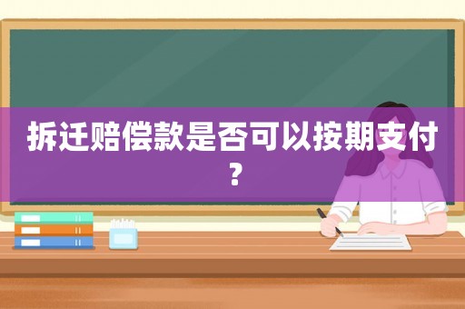 拆遷賠償款是否可以按期支付？