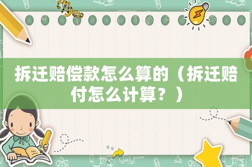 拆遷賠償款怎么算的（拆遷賠付怎么計算？）