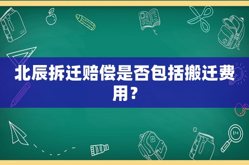 北辰拆遷賠償是否包括搬遷費用？