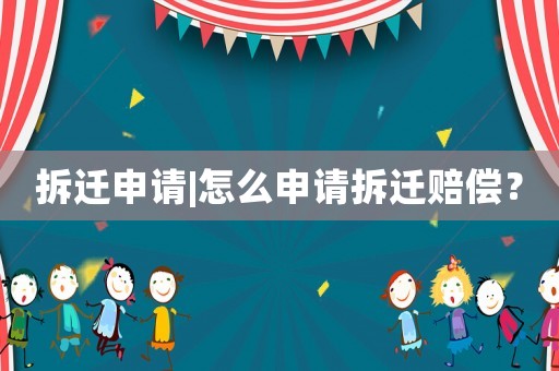 拆遷申請|怎么申請拆遷賠償？