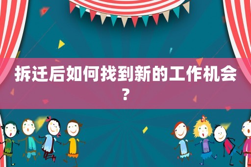拆遷后如何找到新的工作機會?