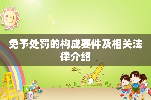 免予處罰的構成要件及相關法律介紹