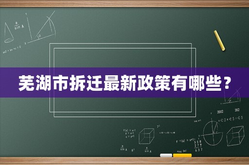 蕪湖市拆遷最新政策有哪些？