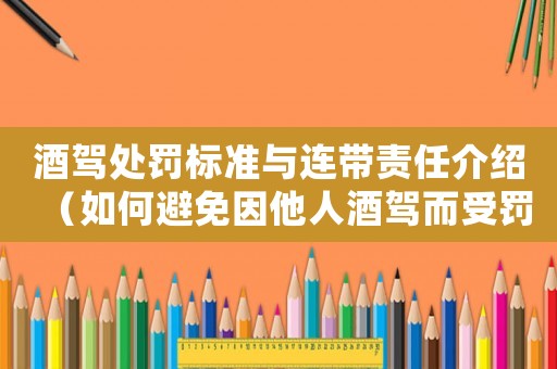 酒駕處罰標準與連帶責任介紹（如何避免因他人酒駕而受罰）