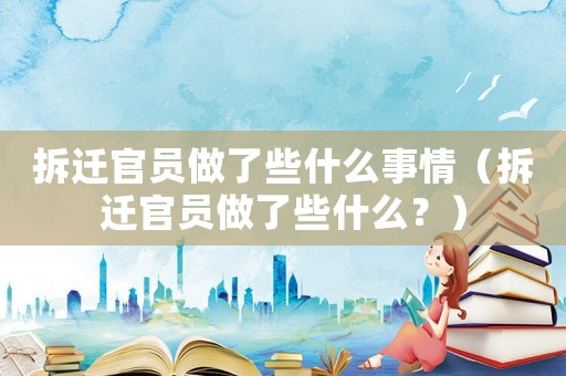 拆遷官員做了些什么事情（拆遷官員做了些什么？）