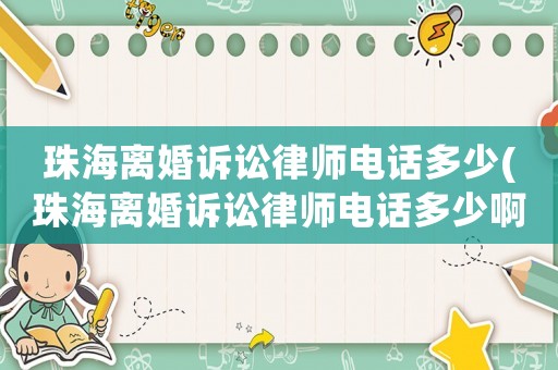 珠海離婚訴訟律師電話多少(珠海離婚訴訟律師電話多少啊)