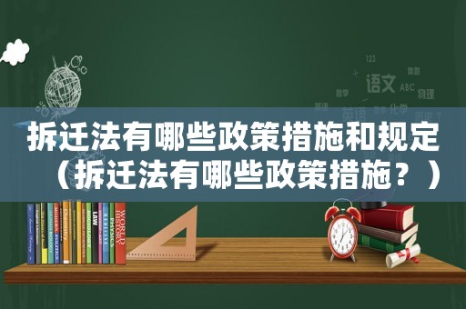 拆遷法有哪些政策措施和規(guī)定（拆遷法有哪些政策措施？）