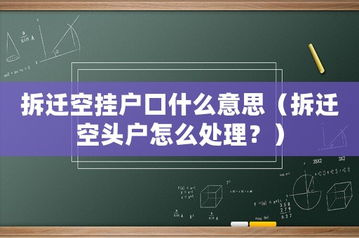 拆遷空掛戶口什么意思（拆遷空頭戶怎么處理？）