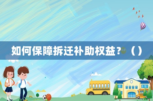 如何保障拆遷補助權益？（）