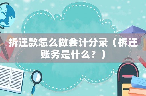 拆遷款怎么做會計分錄（拆遷賬務是什么？）