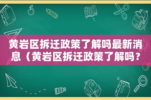 黃巖區拆遷政策了解嗎最新消息（黃巖區拆遷政策了解嗎？）