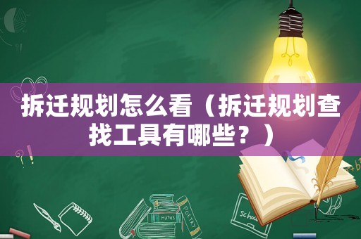 拆遷規劃怎么看（拆遷規劃查找工具有哪些？）