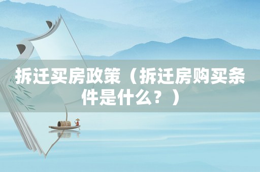 拆遷買房政策（拆遷房購買條件是什么？）