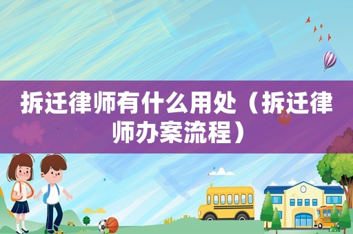 拆遷律師有什么用處（拆遷律師辦案流程）