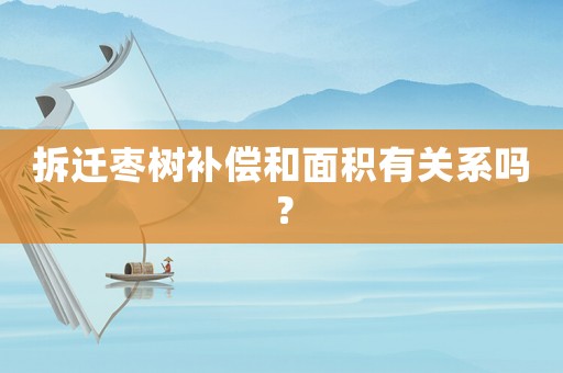 拆遷棗樹補償和面積有關(guān)系嗎？