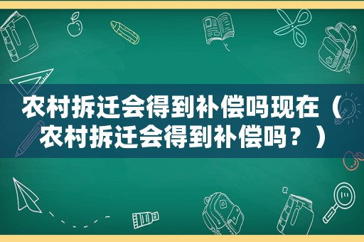 農村拆遷會得到補償嗎現在（農村拆遷會得到補償嗎？）